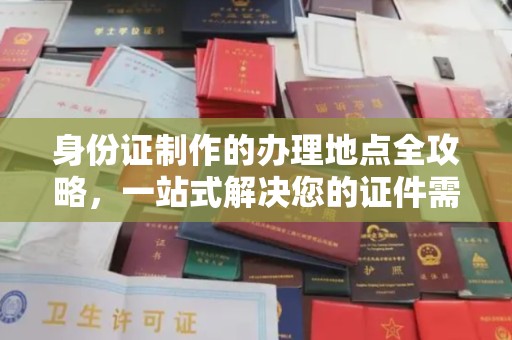 六合身份证制作的办理地点全攻略，一站式解决您的证件需求